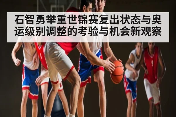 石智勇举重世锦赛复出状态与奥运级别调整的考验与机会新观察